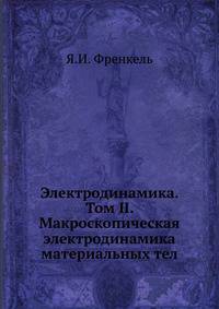 Электродинамика. Том II. Макроскопическая электродинамика материальных тел