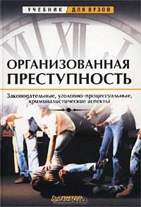 Организованная преступность. Законодательные, уголовно-процессуальные, криминалистические аспекты
