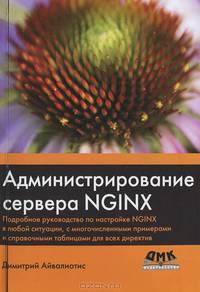 Администрирование сервера NGINX. Подробное руководство по настройке NGINX в любой ситуации, с многочисленными примерами и справочными таблицами для всех директив
