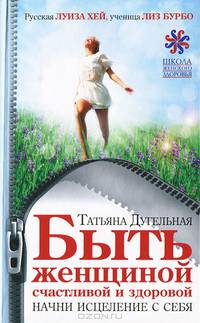 Быть женщиной счастливой и здоровой. Начни исцеление с себя