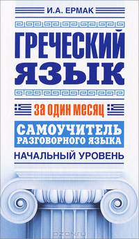 Греческий язык за один месяц. Самоучитель разговорного языка. Начальный уровень
