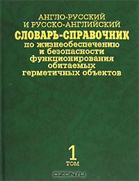 Англо-русский и русско-английский словарь-справочник по жизнеобеспечению и безопасности функционирования обитаемых герметичных объектов / English-Russian and Russian-English Dictionary-Reference Book. В 2 томах. Том 1