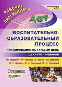 Воспитательно-образовательный процесс: планирование на каждый день по программе "От рождения до школы" под редакцией Н.Е. Вераксы, Т.С. Комаровой, М.А. Васильевой. Декабрь-февраль. Старшая группа