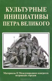 Культурные инициативы Петра Великого. Материалы 2 Международного конгресса петровских городов