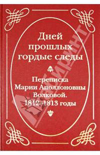 "Дней прошлых гордые следы". Переписка Марии Аполлоновны Волковой. 1812-1813 годы