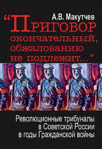 "Приговор окончательный, обжалованию не подлежит…". революционные трибуналы в Советской России в годы Гражданской войны