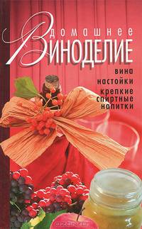 Домашнее виноделие. Вина . Настойки, крепкие спиртные напитки