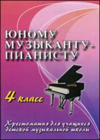 Юному музыканту-пианисту. Хрестоматия для учащихся ДМШ. 4 класс. Учебно-методическое пособие