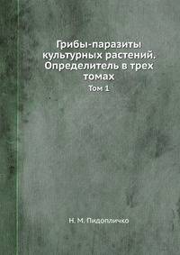 Грибы-паразиты культурных растений. Определитель в трех томах. Том 1