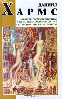 Даниил Хармс. Повесть. Рассказы. Молитвы. Поэмы. Сцены. Водевили. Драмы. Статьи. Трактаты. Квазитрактаты
