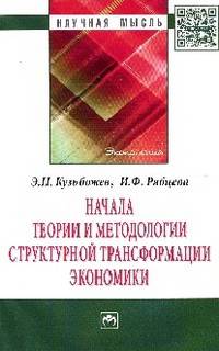 Начала теории и методологии структурной трансформации экономики: Монография / Э.Н. Кузьбожев, И.Ф. Рябцева. - (Научная мысль; Экономика).