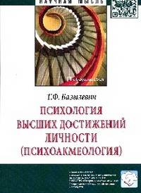Психология высших достижений личности (психоакмеология): Монография / Т.Ф. Базылевич. - (Научная мысль; Психология).