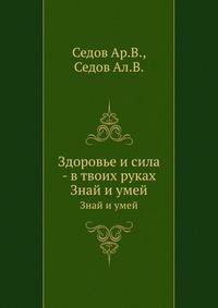 Здоровье и сила - в твоих руках. Знай и умей
