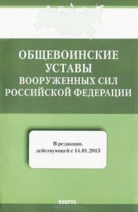 Общевоинские уставы Вооруженных Сил Российской Федерации. В редакции, действующей с 14.01.2013 г.