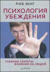Психология убеждения. Главные секреты влияния на людей
