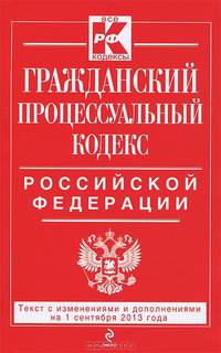 Гражданский процессуальный кодекс Российской Федерации : текст с изм. и доп. на 1 сентября 2013 г.