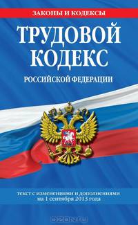 Трудовой кодекс Российской Федерации: текст с изм. и доп. на 1 сентября 2013 г.