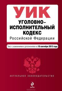 Уголовно-исполнительный кодекс Российской Федерации. Текст с изменениями и дополнениями на 10 сентября 2013 года