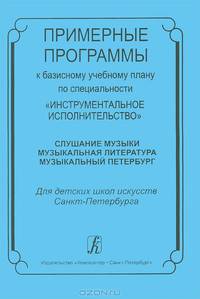 Примерные программы к базисному плану по специальности "Инструментальное исполнительство": Слушание музыки; Музыкальная литература; Музыкальный Петербург. Для ДШИ СПб