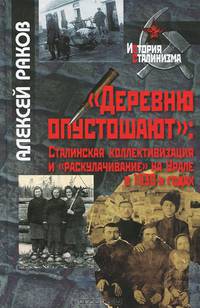'Деревню опустошают': сталинская коллективизация и 'раскулачивание' на Урале в 1930-х годах / А.А. Раков. - ил. - (История сталинизма).