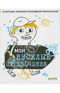 Мои веселые приключения. 140 вырезалок, калякалок и разукрашек для творческих детей