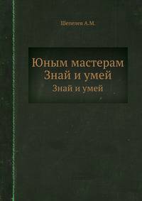 Юным мастерам. Знай и умей