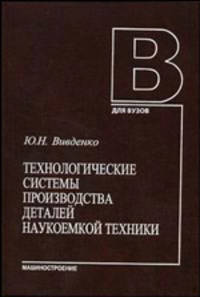 Технологические системы производства деталей наукоемкой техники: Учебное пособие для вузов (Серия: 'Для вузов')