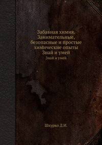 Забавная химия. Занимательные, безопасные и простые химические опыты. Знай и умей