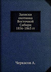 Записки охотника Восточной Сибири 1856-1863 гг.