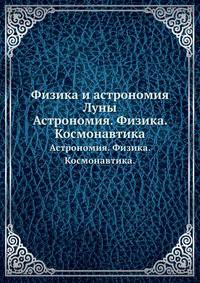 Физика и астрономия Луны. Астрономия. Физика. Космонавтика.