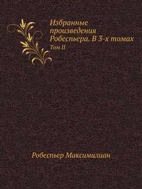 Избранные произведения Робеспьера. В 3-х томах. Том II