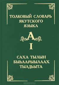Толковый словарь якутского языка. Том 1 (Буква А) / Саха тылын быhаарыылаах тылдьыта. 1 туом (А бууква)
