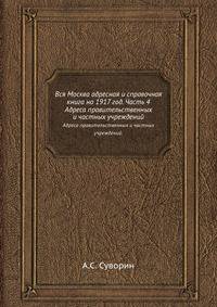 Вся Москва адресная и справочная книга на 1917 год. Часть 4. Адреса правительственных и частных учреждений