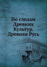 По следам Древних Культур. Древняя Русь