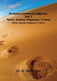 История Северной Африки. Том 1. Тунис. Алжир. Марокко. Том 1