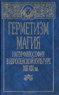 Герметизм, магия, натурфилософия в европейской культуре XIII - XIX вв.