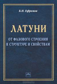 Латуни: от фазового строения к структуре и свойствам: Монография / Б.Н. Ефремов.