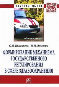 Формирование механизма государственного регулирования в сфере здравоохранения: Монография / С.М. Цыганкова, М.М. Левкевич. - (Научная мысль; Менеджмент).