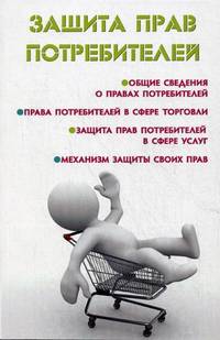 Защита прав потребителей. Общие сведения о правах потребителей. Права потребителей в сфере торговли. Защита прав потребителей в сфере услуг. Механизм защиты своих прав