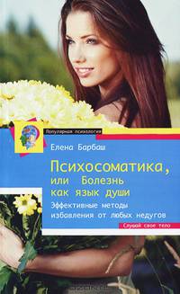 Психосоматика, или Болезнь как язык души. Эффективные методы избавления от любых недугов. Слушай свое тело
