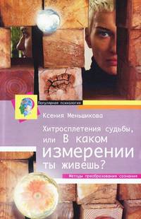 Хитросплетения судьбы, или В каком измерении ты живешь? Методы преобразования сознания.