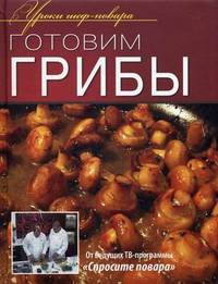Готовим грибы. - ил. - (Уроки шеф-повара).