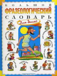 Большой фразеологический словарь для детей - 2 изд.