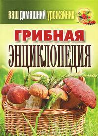 Ваш домашний урожайник. Грибная энциклопедия