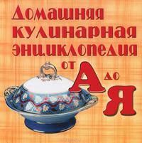 Домашняя кулинарная энциклопедия от А до Я
