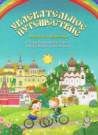 Увлекательное путешествие Анечки и Ванечки в Покровский монастырь и Марфо-Мариинскую обитель
