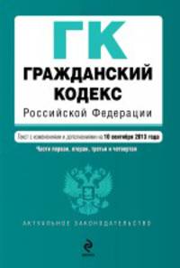 Гражданский кодекс Российской Федерации. Части первая, вторая, третья и четвертая. Текст с изменениями и дополнениями на 10 сентября 2013 года