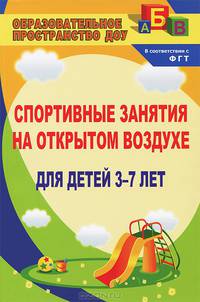 Спортивные занятия на открытом вохдухе для детей 3-7 лет / Авт.-сост. Е.И. Подольская. - 3-e изд. - (Образовательное пространство ДОУ).