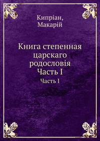 Книга степенная царскаго родословiя. Часть 1