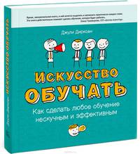 Искусство обучать. Как сделать любое обучение нескучным и эффективным